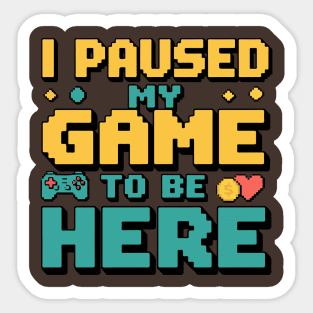 I Paused My Game to Be Here - Gamer Humor Sticker